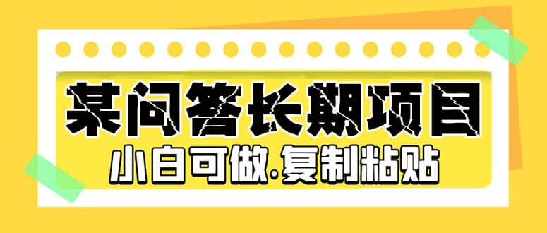 某问答长期项目，简单复制粘贴，小白可做去创吧-网创项目资源站-副业项目-创业项目-搞钱项目黑蛋搞钱