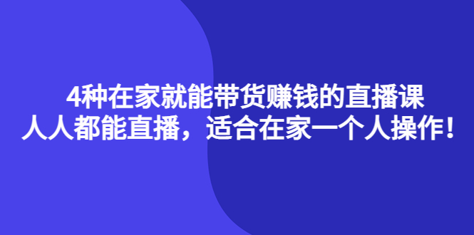4种在家就能带货赚钱的直播课，人人都能直播，适合在家一个人操作！去创吧-网创项目资源站-副业项目-创业项目-搞钱项目黑蛋搞钱