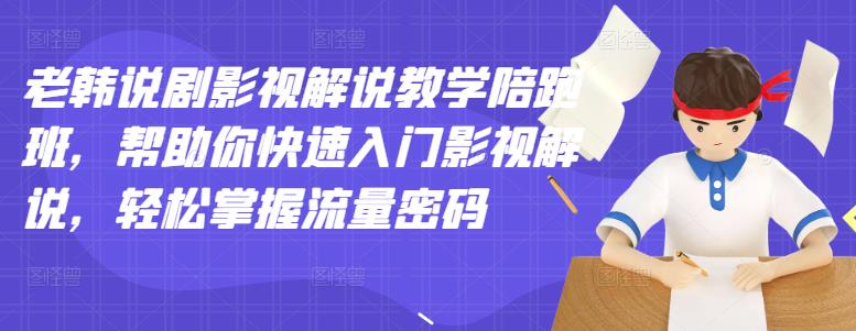 老韩说剧影视解说教学陪跑班，帮助你快速入门影视解说，轻松掌握流量密码去创吧-网创项目资源站-副业项目-创业项目-搞钱项目黑蛋搞钱