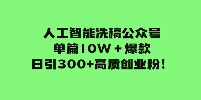 人工智能洗稿公众号单篇10W＋爆款，日引300+高质创业粉！去创吧-网创项目资源站-副业项目-创业项目-搞钱项目黑蛋搞钱