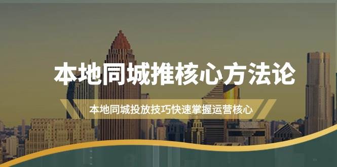 本地同城·推核心方法论，本地同城投放技巧快速掌握运营核心（16节课）去创吧-网创项目资源站-副业项目-创业项目-搞钱项目黑蛋搞钱