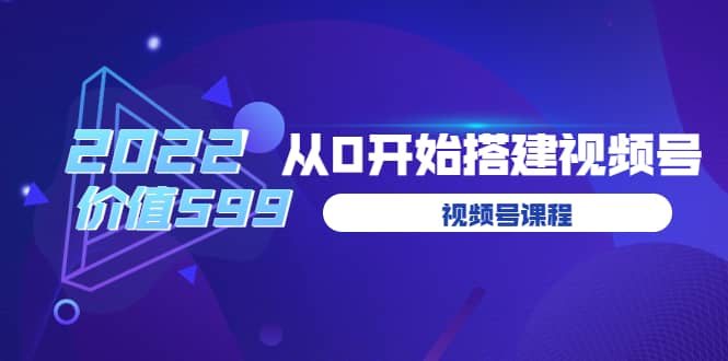 遇见喻导：九亩地视频号课程：2022从0开始搭建视频号（价值599元）去创吧-网创项目资源站-副业项目-创业项目-搞钱项目黑蛋搞钱