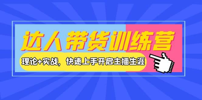 达人带货训练营，理论+实战，快速上手开启主播生涯！去创吧-网创项目资源站-副业项目-创业项目-搞钱项目黑蛋搞钱