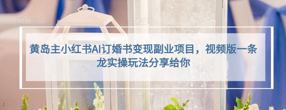 小红书AI订婚书变现副业项目，视频版一条龙实操玩法分享给你去创吧-网创项目资源站-副业项目-创业项目-搞钱项目黑蛋搞钱