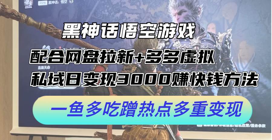 黑神话悟空游戏配合网盘拉新+多多虚拟+私域日变现3000+赚快钱方法。…去创吧-网创项目资源站-副业项目-创业项目-搞钱项目黑蛋搞钱