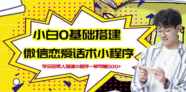 新手0基础搭建微信恋爱话术小程序，一单赚几百【视频教程+小程序源码】去创吧-网创项目资源站-副业项目-创业项目-搞钱项目黑蛋搞钱