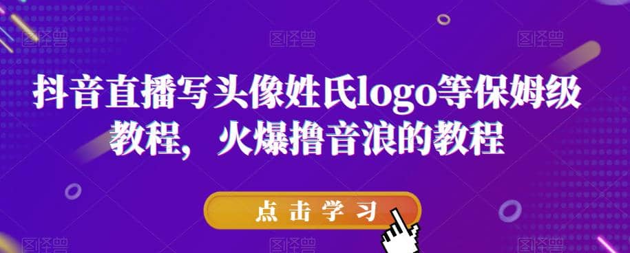 抖音直播写头像姓氏logo等保姆级教程，火爆撸音浪教程【揭秘】去创吧-网创项目资源站-副业项目-创业项目-搞钱项目黑蛋搞钱