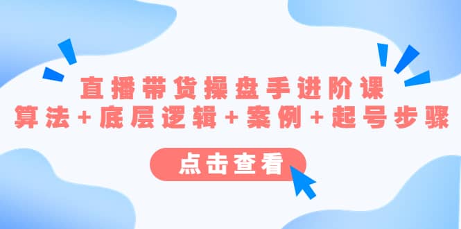 直播带货/操盘手/进阶课，算法+底层逻辑+案例+起号步骤去创吧-网创项目资源站-副业项目-创业项目-搞钱项目黑蛋搞钱