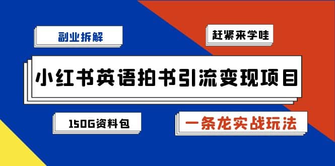 副业拆解：小红书英语拍书引流变现项目【一条龙实战玩法+150G资料包】去创吧-网创项目资源站-副业项目-创业项目-搞钱项目黑蛋搞钱