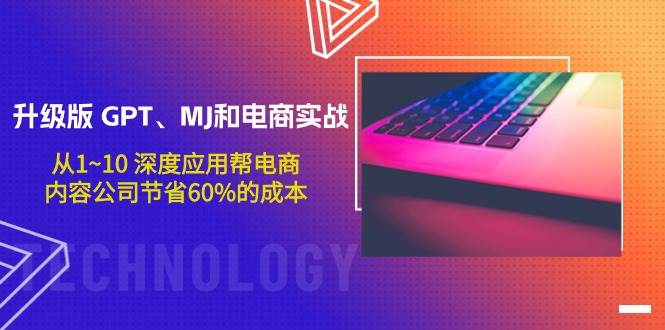 升级版 GPT、MJ和电商实战，从1~10 深度应用帮电商、内容公司节省60%的成本去创吧-网创项目资源站-副业项目-创业项目-搞钱项目黑蛋搞钱