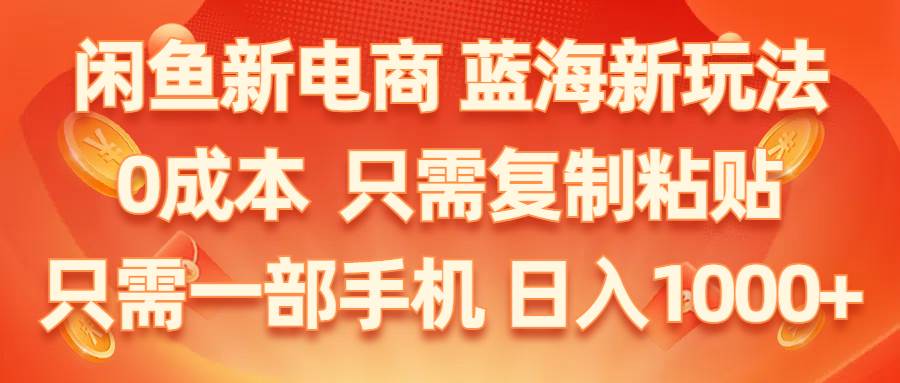 闲鱼新电商,蓝海新玩法,0成本,只需复制粘贴,小白轻松上手,只需一部手机…去创吧-网创项目资源站-副业项目-创业项目-搞钱项目黑蛋搞钱