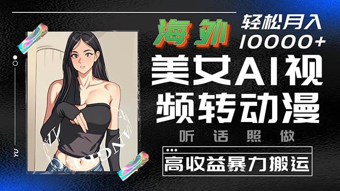 海外美女AI视频转动漫，高收益暴力搬运，听话照做，轻松月入10000+去创吧-网创项目资源站-副业项目-创业项目-搞钱项目黑蛋搞钱