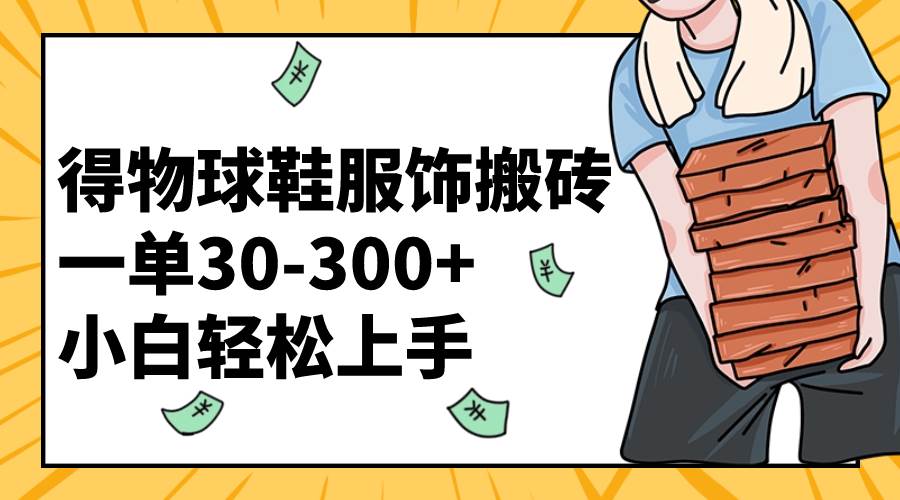 得物球鞋服饰搬砖一单30-300+ 小白轻松上手去创吧-网创项目资源站-副业项目-创业项目-搞钱项目黑蛋搞钱