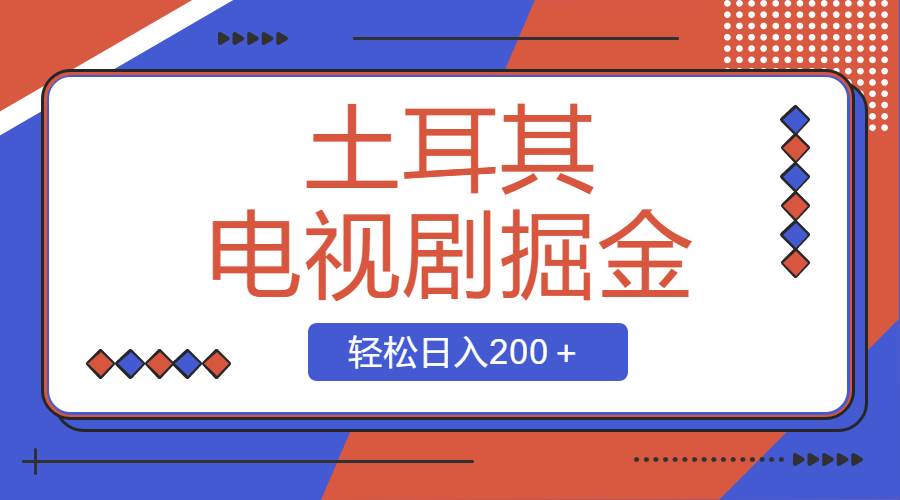 土耳其电视剧掘金项目，操作简单，轻松日入200＋去创吧-网创项目资源站-副业项目-创业项目-搞钱项目黑蛋搞钱