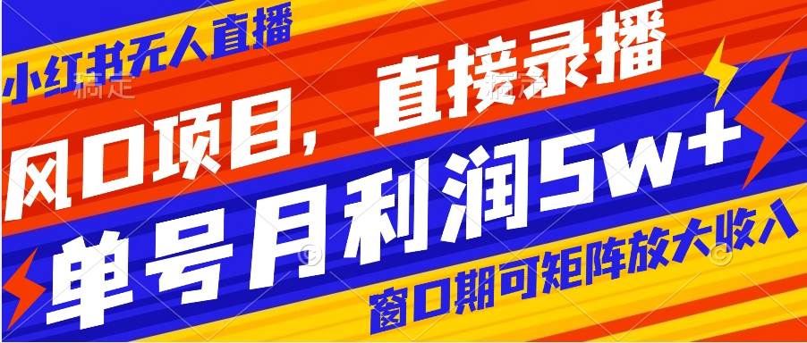 风口项目，小红书无人直播带货，直接录播，可矩阵，月入5w+去创吧-网创项目资源站-副业项目-创业项目-搞钱项目黑蛋搞钱