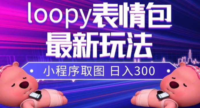 小狸猫loopy表情包小程序取图玩法，最新出的表情包素材去创吧-网创项目资源站-副业项目-创业项目-搞钱项目黑蛋搞钱