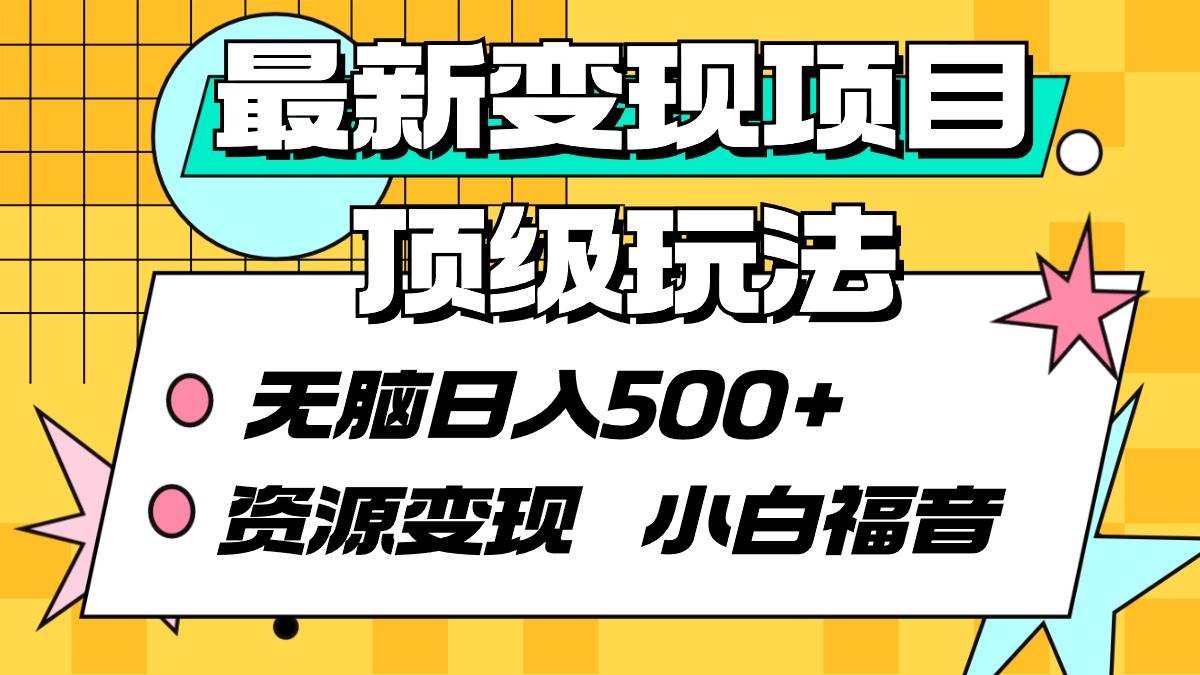 最新变现项目顶级玩法 无脑日入500+ 资源变现 小白福音去创吧-网创项目资源站-副业项目-创业项目-搞钱项目黑蛋搞钱