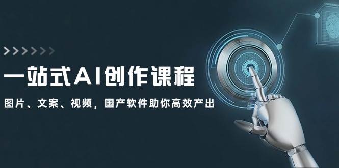 一站式AI创作课程：图片、文案、视频，国产软件助你高效产出去创吧-网创项目资源站-副业项目-创业项目-搞钱项目黑蛋搞钱