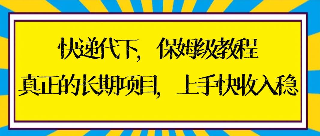 快递代下保姆级教程，真正的长期项目，上手快收入稳【实操+渠道】去创吧-网创项目资源站-副业项目-创业项目-搞钱项目黑蛋搞钱
