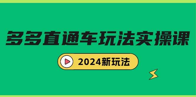 多多直通车玩法实战课，2024新玩法（7节课）去创吧-网创项目资源站-副业项目-创业项目-搞钱项目黑蛋搞钱