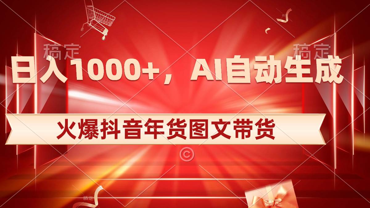 日入1000+火爆抖音年货图文带货，AI自动生成自己的年货原创图文去创吧-网创项目资源站-副业项目-创业项目-搞钱项目黑蛋搞钱