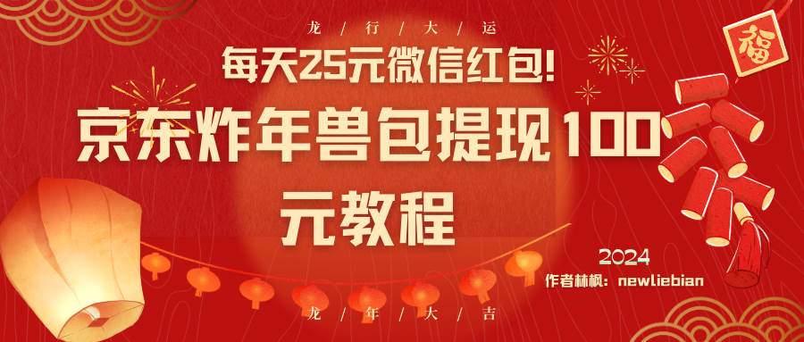 每天25元微信红包！京东炸年兽包提现100元教程去创吧-网创项目资源站-副业项目-创业项目-搞钱项目黑蛋搞钱
