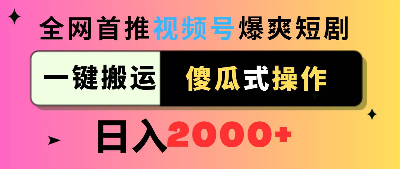 视频号爆爽短剧推广，一键搬运，傻瓜式操作，日入2000+去创吧-网创项目资源站-副业项目-创业项目-搞钱项目黑蛋搞钱