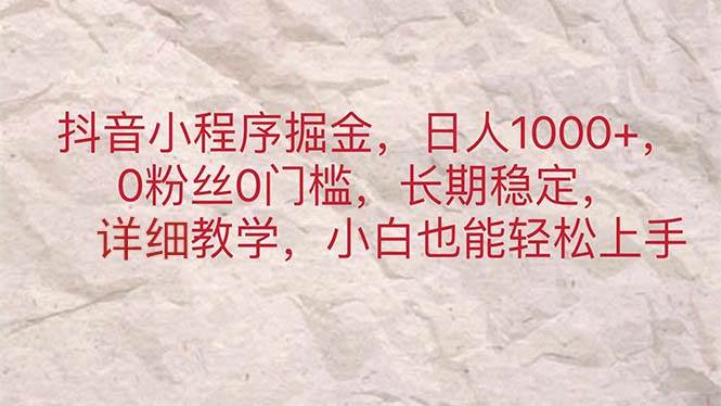 抖音小程序掘金，日人1000+，0粉丝0门槛，长期稳定，小白也能轻松上手去创吧-网创项目资源站-副业项目-创业项目-搞钱项目黑蛋搞钱