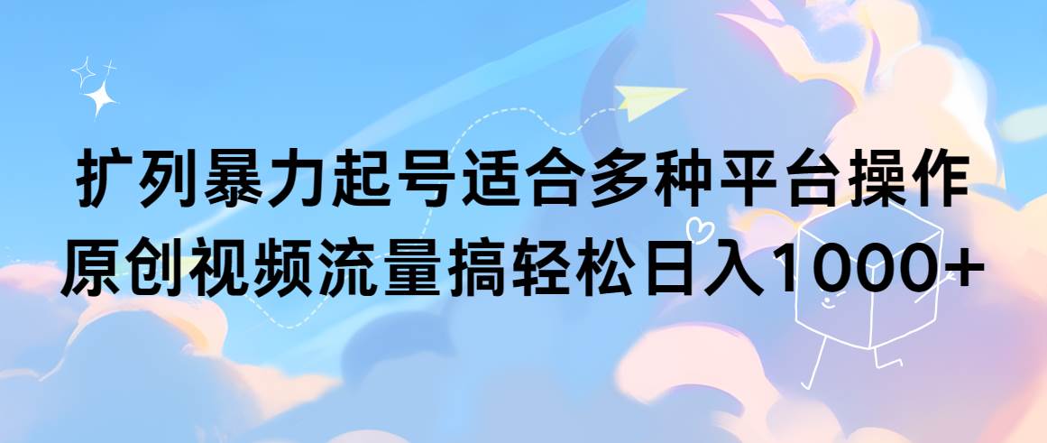 扩列暴力起号适合多种平台操作原创视频流量搞轻松日入1000+去创吧-网创项目资源站-副业项目-创业项目-搞钱项目黑蛋搞钱