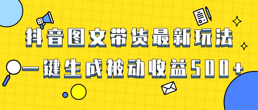 爆火抖音图文带货项目，最新玩法一键生成，单日轻松被动收益500+去创吧-网创项目资源站-副业项目-创业项目-搞钱项目黑蛋搞钱