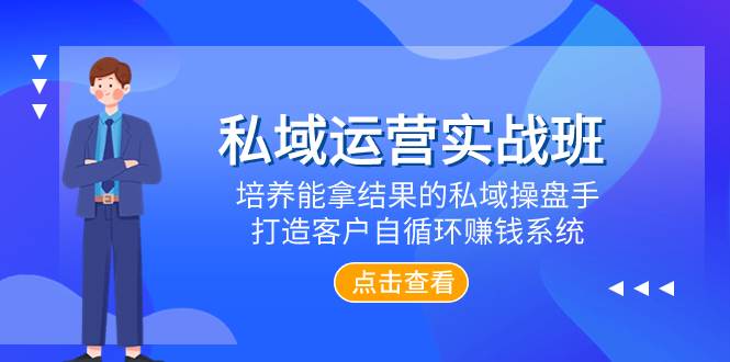 私域运营实战班，培养能拿结果的私域操盘手，打造客户自循环赚钱系统去创吧-网创项目资源站-副业项目-创业项目-搞钱项目黑蛋搞钱