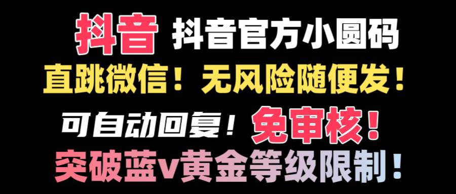 抖音二维码直跳微信技术！站内随便发不违规！！去创吧-网创项目资源站-副业项目-创业项目-搞钱项目黑蛋搞钱