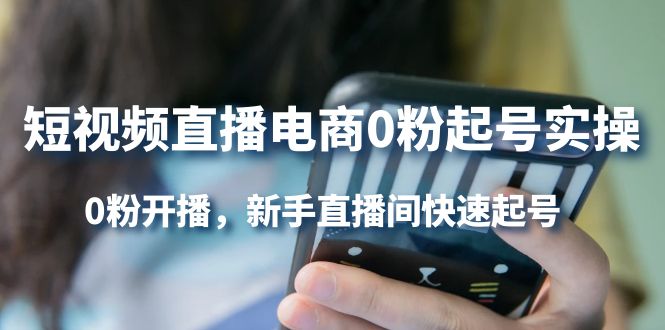 短视频直播电商0粉起号实操，0粉开播，新手直播间快速起号去创吧-网创项目资源站-副业项目-创业项目-搞钱项目黑蛋搞钱