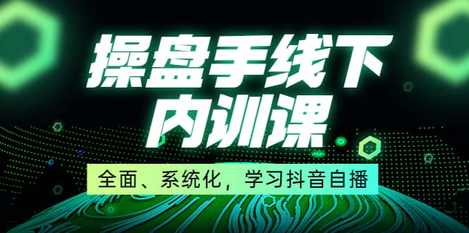 某收费培训第22期·操盘手线下内训课，全面、系统化，学习抖音自播去创吧-网创项目资源站-副业项目-创业项目-搞钱项目黑蛋搞钱