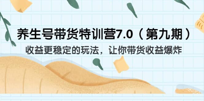 养生号带货特训营7.0（第九期）收益更稳定的玩法 让你带货收益爆炸（11节）去创吧-网创项目资源站-副业项目-创业项目-搞钱项目黑蛋搞钱