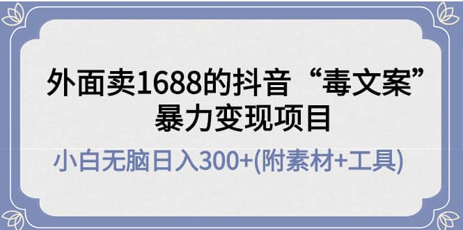 外面卖1688抖音“毒文案”项目去创吧-网创项目资源站-副业项目-创业项目-搞钱项目黑蛋搞钱
