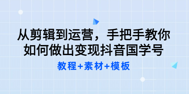 从剪辑到运营，手把手教你如何做出变现抖音国学号（教程+素材+模板去创吧-网创项目资源站-副业项目-创业项目-搞钱项目黑蛋搞钱