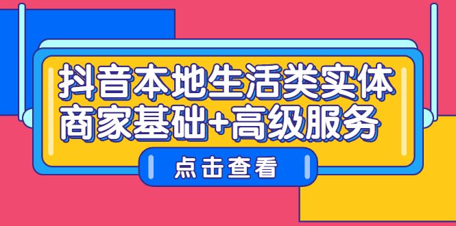 抖音本地生活类实体商家基础+高级服务去创吧-网创项目资源站-副业项目-创业项目-搞钱项目黑蛋搞钱