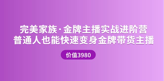 金牌主播实战进阶营 普通人也能快速变身金牌带货主播 (价值3980)去创吧-网创项目资源站-副业项目-创业项目-搞钱项目黑蛋搞钱