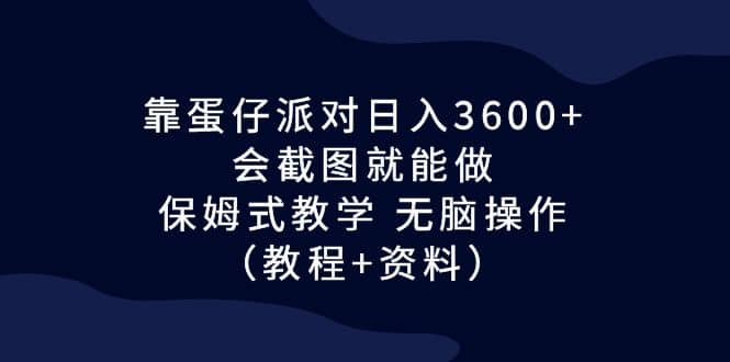 靠蛋仔派对日入3600+，会截图就能做，保姆式教学 无脑操作（教程+资料）去创吧-网创项目资源站-副业项目-创业项目-搞钱项目黑蛋搞钱