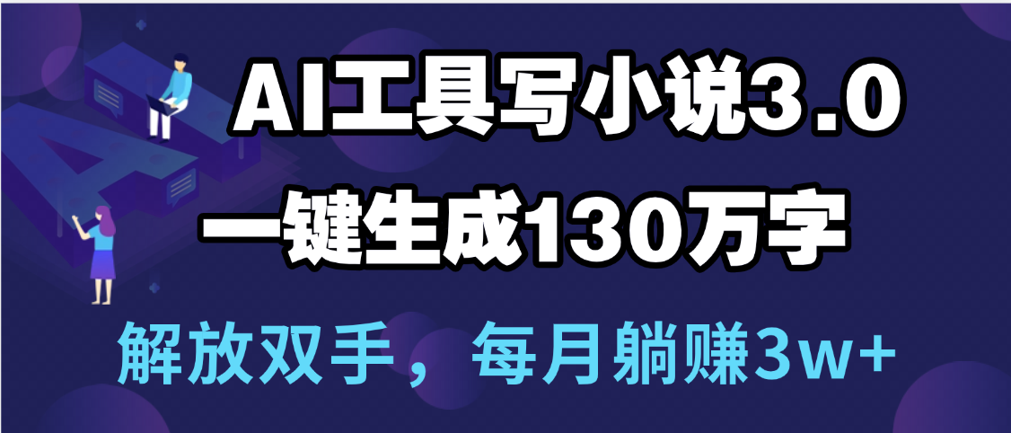 用AI工具写小说3.0，一键生成130万字，解放双手，每月躺赚3w+去创吧-网创项目资源站-副业项目-创业项目-搞钱项目黑蛋搞钱