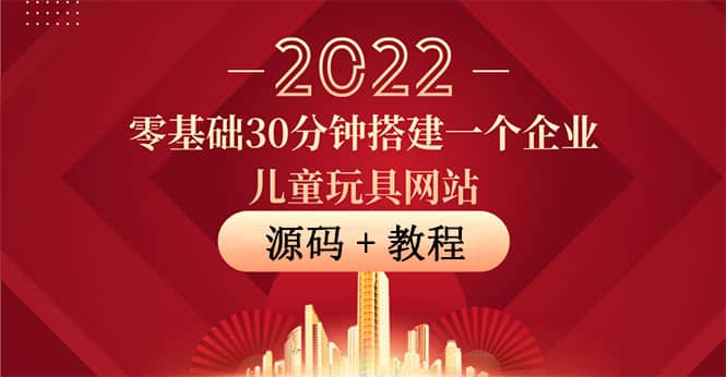零基础30分钟搭建一个企业儿童玩具网站：助力传统企业开拓线上销售(附源码)去创吧-网创项目资源站-副业项目-创业项目-搞钱项目黑蛋搞钱