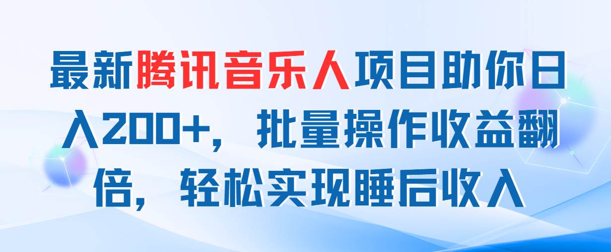 最新腾讯音乐人项目助你日入200+，批量操作收益翻倍，轻松实现睡后收入去创吧-网创项目资源站-副业项目-创业项目-搞钱项目黑蛋搞钱