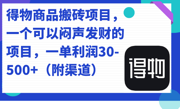 得物商品搬砖项目，一个可以闷声发财的项目，一单利润30-500+（附渠道）去创吧-网创项目资源站-副业项目-创业项目-搞钱项目黑蛋搞钱