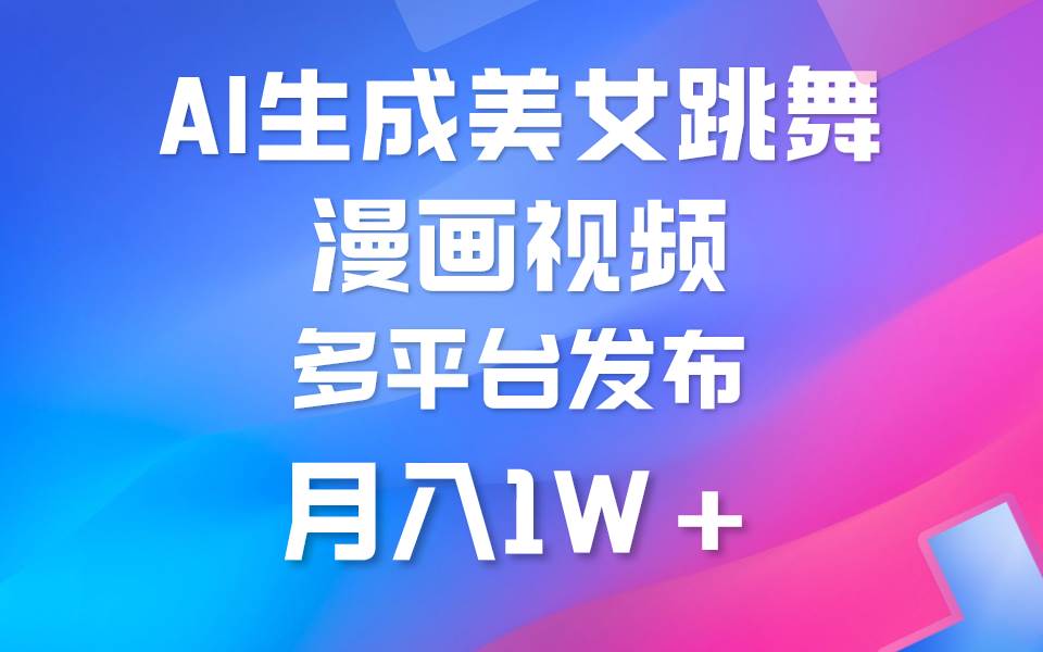 利用AI把美女跳舞视频制作漫画，纯原创，不违规。月入1W+去创吧-网创项目资源站-副业项目-创业项目-搞钱项目黑蛋搞钱