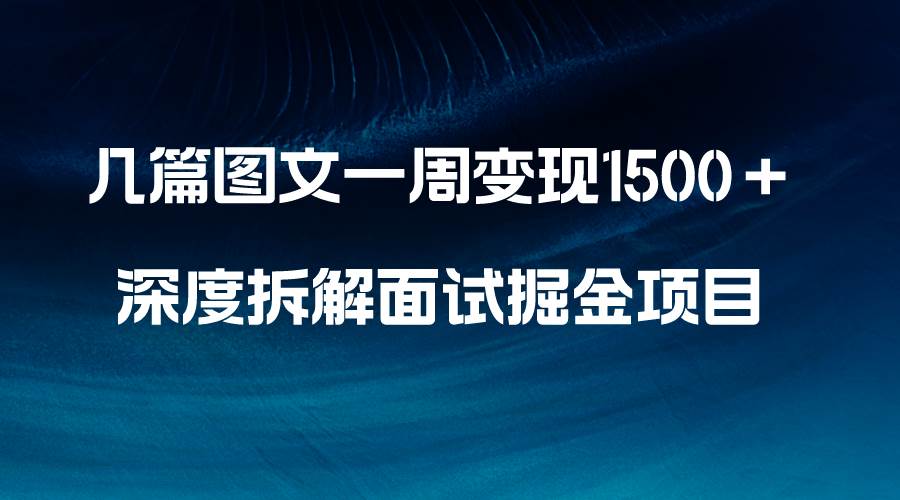 几篇图文一周变现1500＋，深度拆解面试掘金项目，小白轻松上手去创吧-网创项目资源站-副业项目-创业项目-搞钱项目黑蛋搞钱