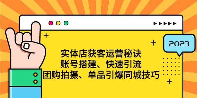 实体店获客运营秘诀：账号搭建-快速引流-团购拍摄-单品引爆同城技巧 等等去创吧-网创项目资源站-副业项目-创业项目-搞钱项目黑蛋搞钱