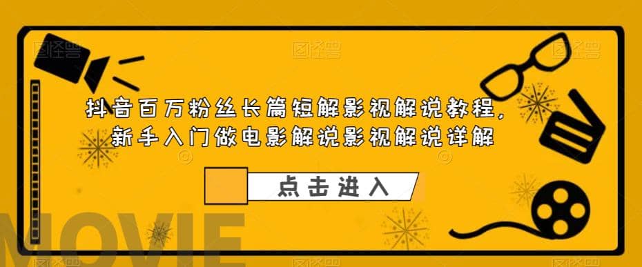 抖音百万粉丝长篇短解影视解说教程，新手入门做电影解说影视解说（8节课）去创吧-网创项目资源站-副业项目-创业项目-搞钱项目黑蛋搞钱