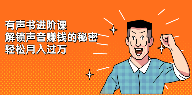 有声书进阶课，解锁声音赚钱的秘密去创吧-网创项目资源站-副业项目-创业项目-搞钱项目黑蛋搞钱
