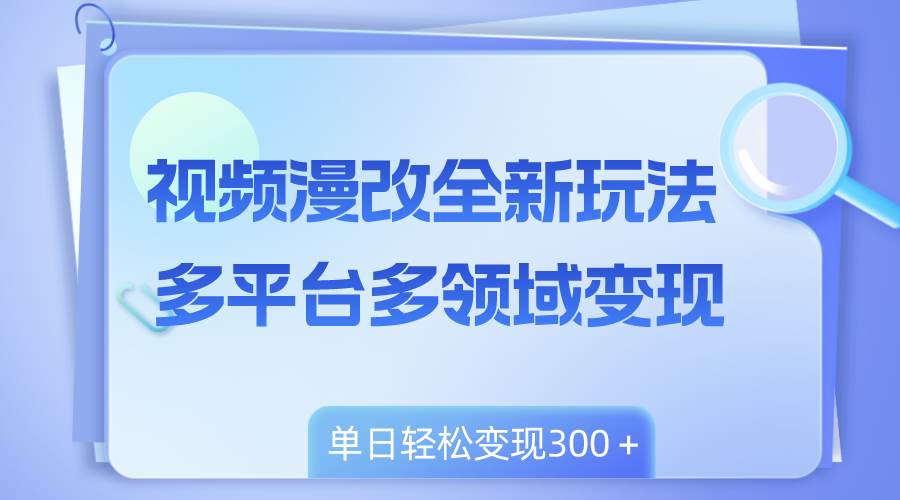 视频漫改全新玩法，多平台多领域变现，小白轻松上手，单日变现300＋去创吧-网创项目资源站-副业项目-创业项目-搞钱项目黑蛋搞钱